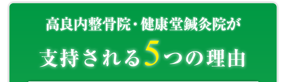 はり灸マッサージ 高良内整骨院・健康堂鍼灸院  が支持される5つの理由